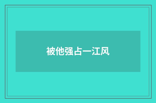 被他强占一江风