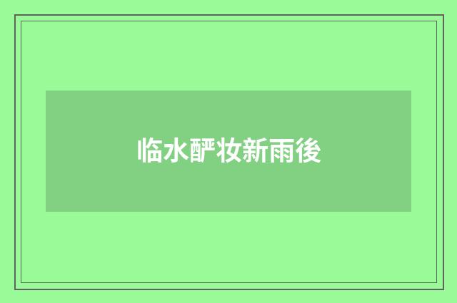 临水酽妆新雨後