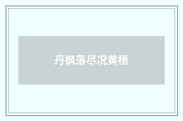 丹枫落尽况黄梧