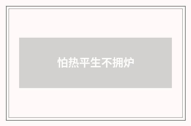 怕热平生不拥炉