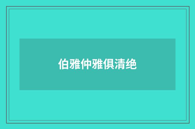 伯雅仲雅俱清绝