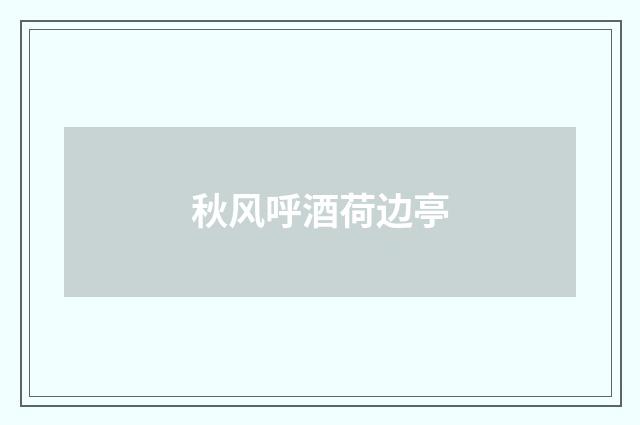 秋风呼酒荷边亭