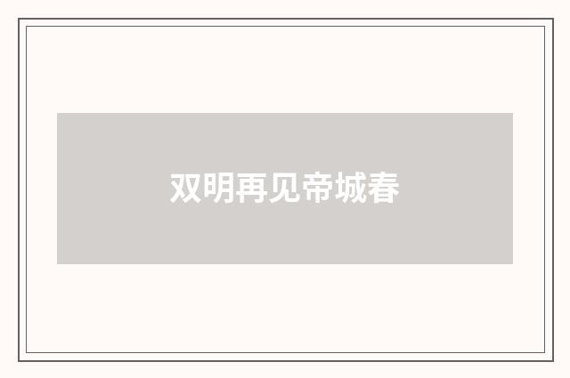 双明再见帝城春