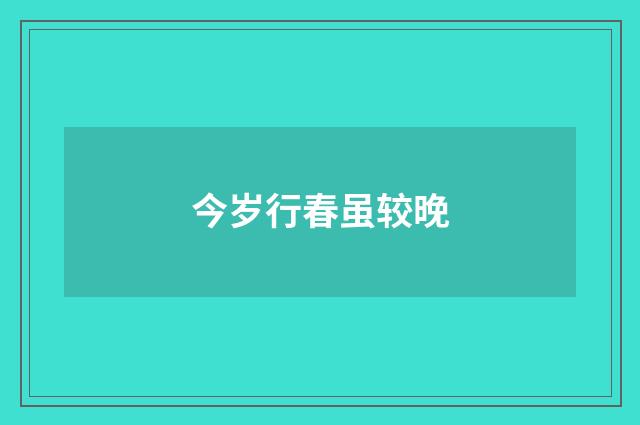 今岁行春虽较晚