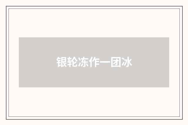 银轮冻作一团冰