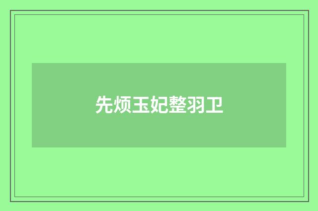 先烦玉妃整羽卫