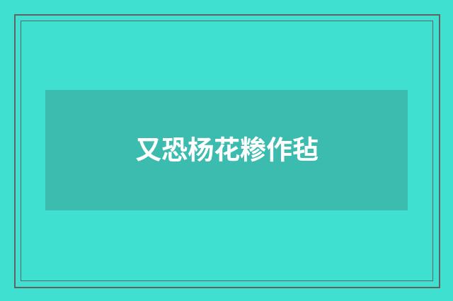 又恐杨花糁作毡