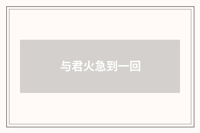 与君火急到一回