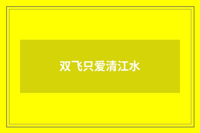 双飞只爱清江水