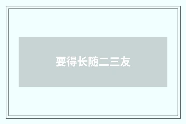 要得长随二三友