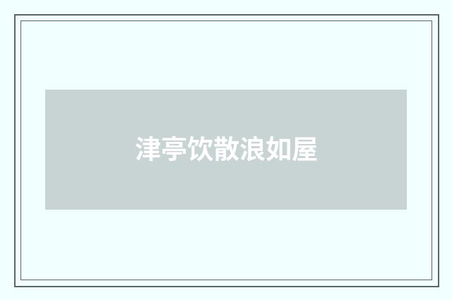 津亭饮散浪如屋