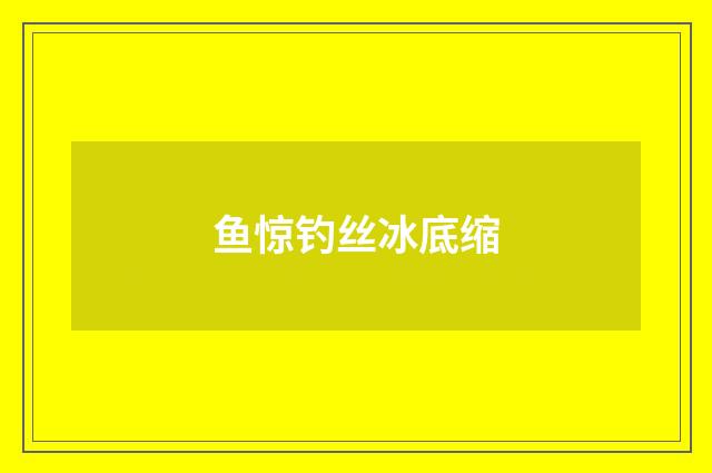 鱼惊钓丝冰底缩