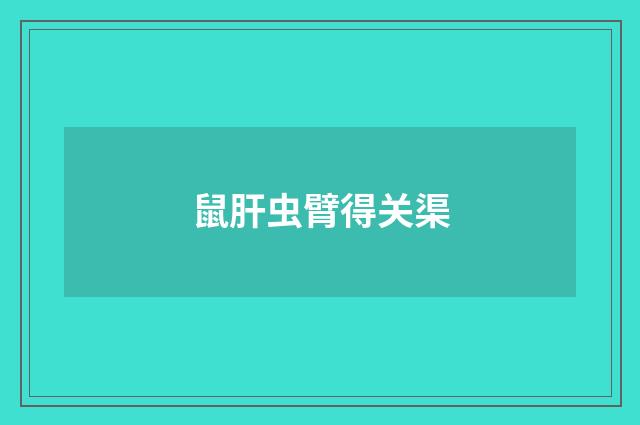 鼠肝虫臂得关渠