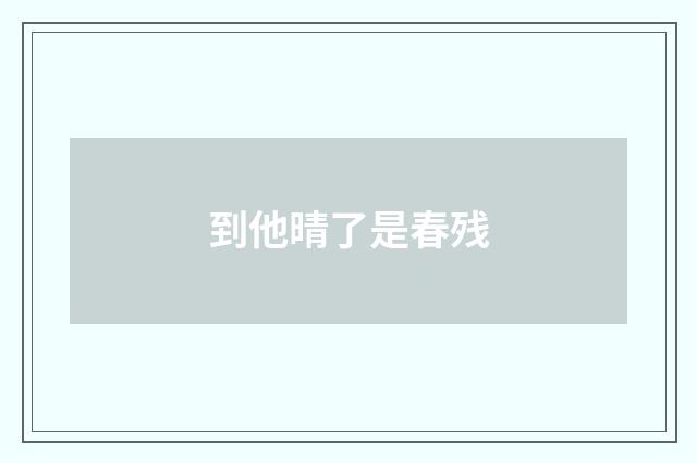 到他晴了是春残