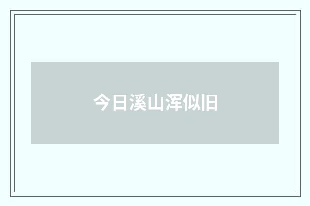 今日溪山浑似旧