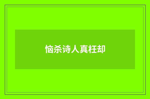 恼杀诗人真枉却