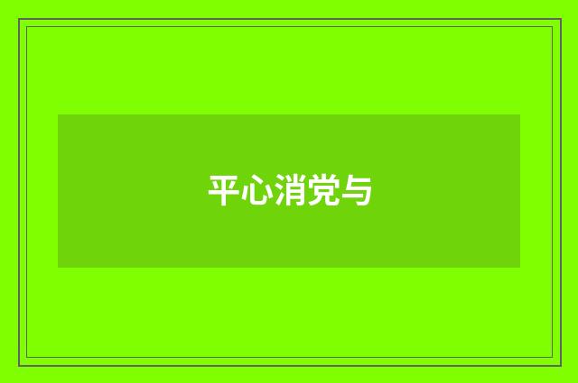 平心消党与