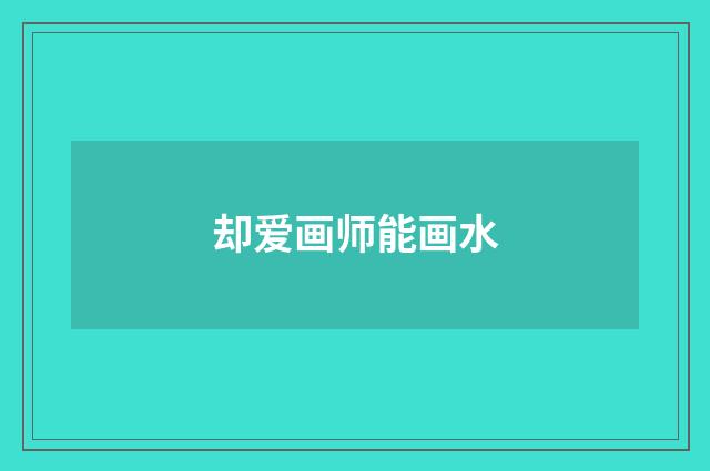 却爱画师能画水