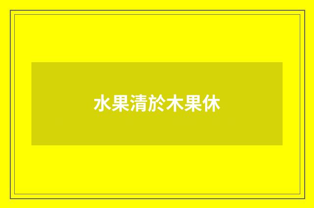 水果清於木果休