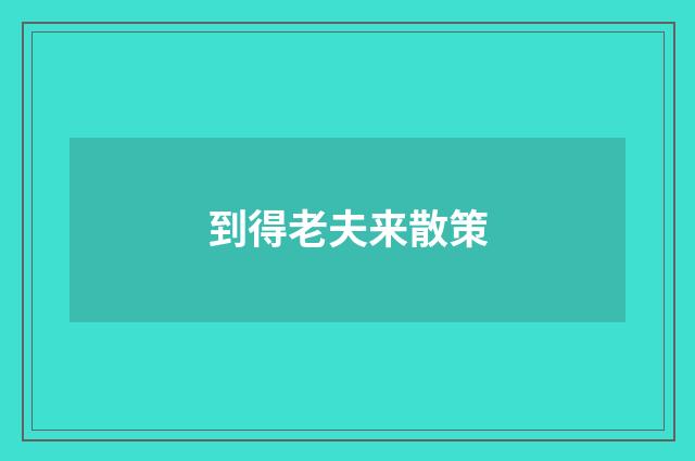 到得老夫来散策