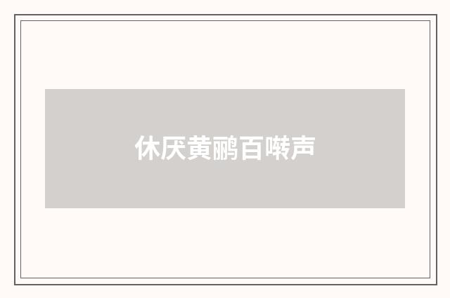 休厌黄鹂百啭声