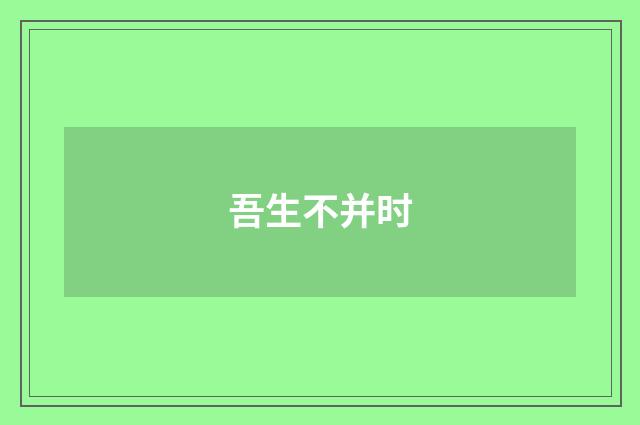 吾生不并时