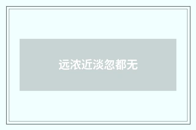 远浓近淡忽都无