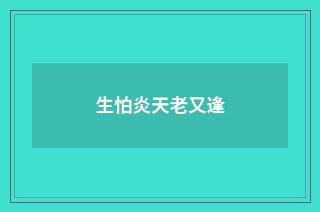 生怕炎天老又逢
