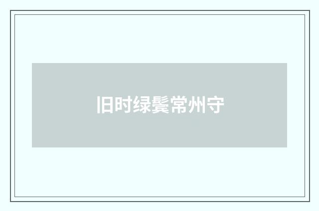 旧时绿鬓常州守