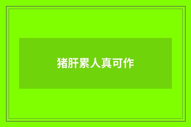 猪肝累人真可作