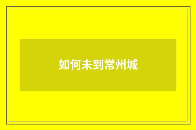 如何未到常州城