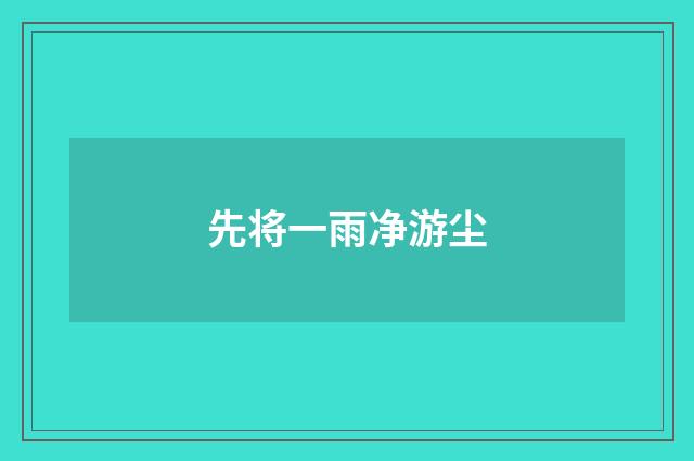 先将一雨净游尘