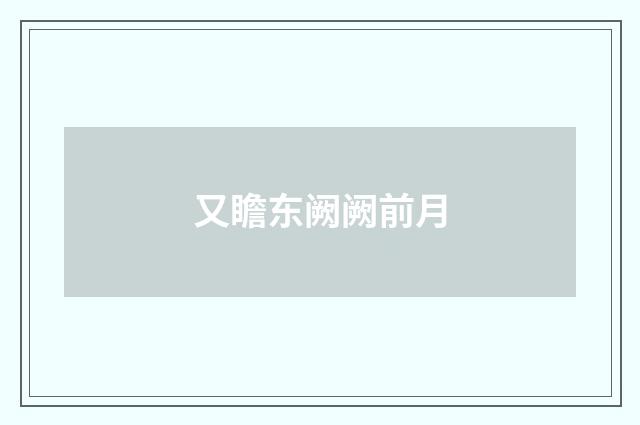 又瞻东阙阙前月