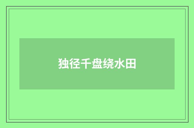 独径千盘绕水田