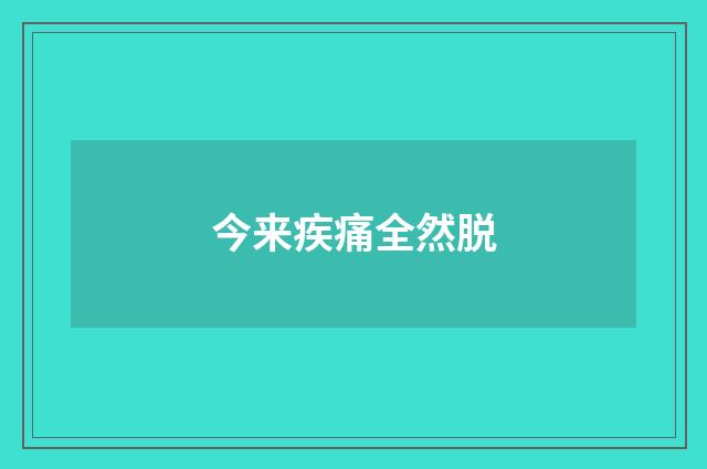 今来疾痛全然脱