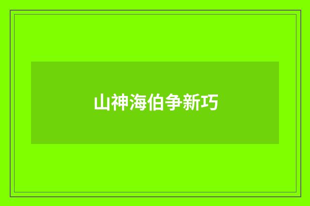 山神海伯争新巧