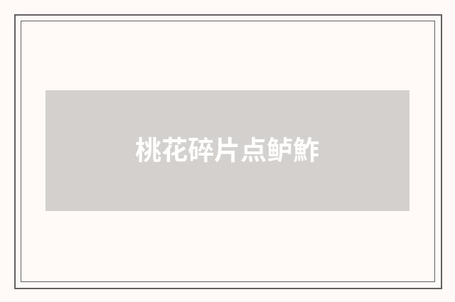 桃花碎片点鲈鮓