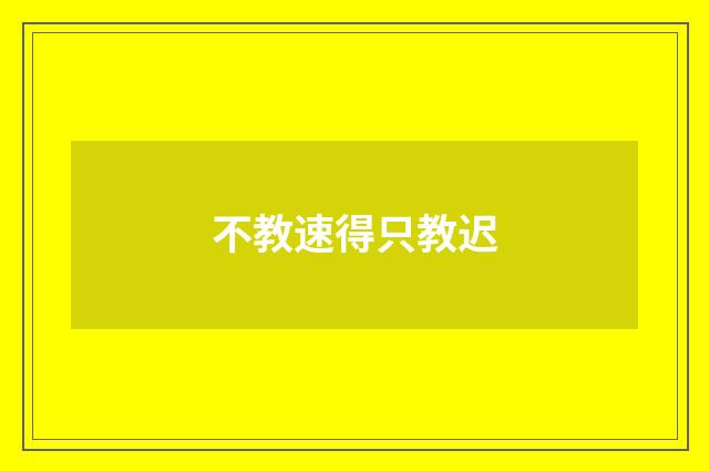 不教速得只教迟