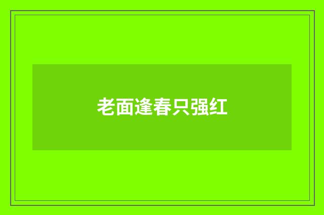 老面逢春只强红
