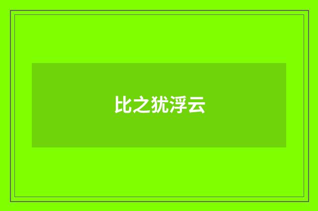 比之犹浮云
