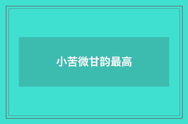 小苦微甘韵最高