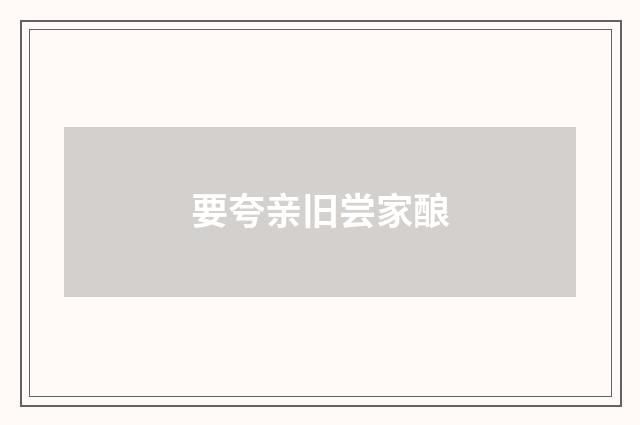 要夸亲旧尝家酿