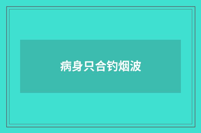 病身只合钓烟波