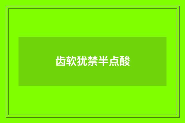 齿软犹禁半点酸