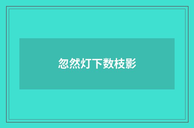 忽然灯下数枝影