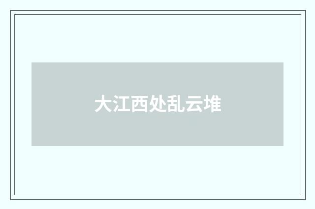 大江西处乱云堆