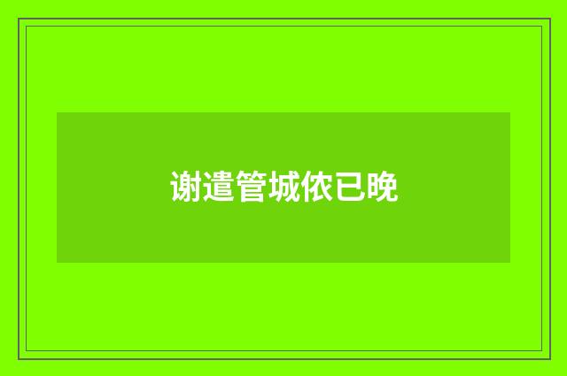 谢遣管城侬已晚