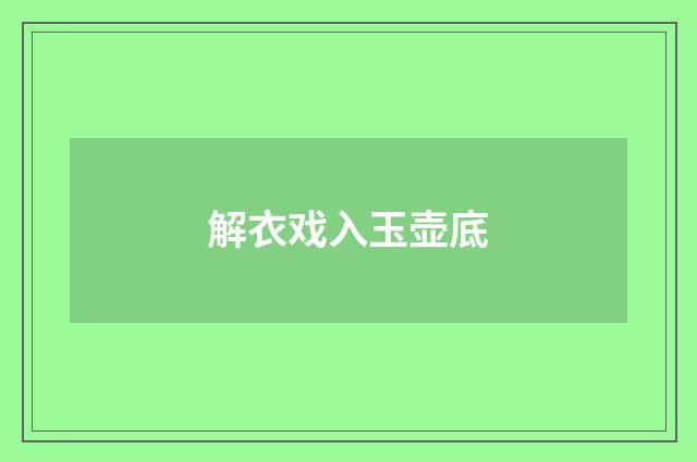 解衣戏入玉壶底