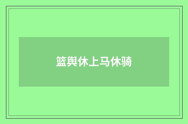 篮舆休上马休骑