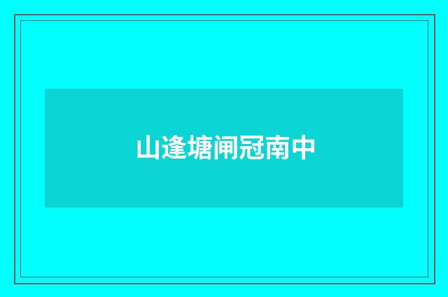 山逢塘闸冠南中